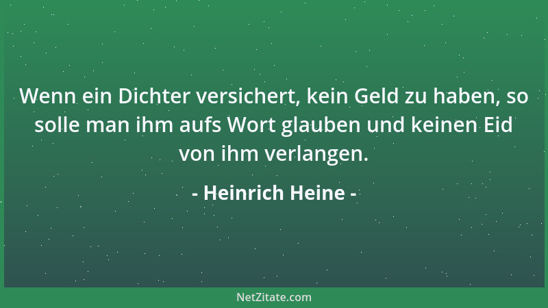 Heinrich Heine - Wenn ein Dichter versichert, kein Geld zu haben, so solle man ihm aufs Wort glauben und keinen Eid von ihm...