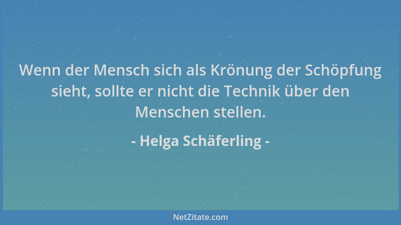 Helga Schäferling - Wenn der Mensch sich als Krönung der Schöpfung sieht, sollte er nicht die Technik über den Menschen ste...