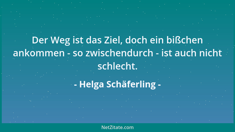 Helga Schäferling - Der Weg ist das Ziel, doch ein bißchen ankommen - so zwischendurch - ist auch nicht schlecht....
