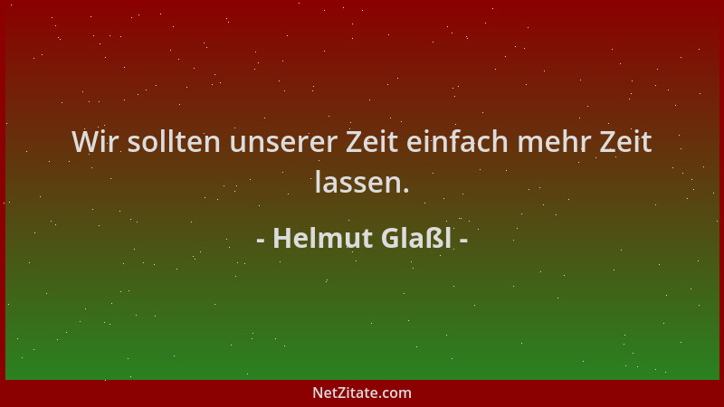 Helmut Glaßl - Wir sollten unserer Zeit einfach mehr Zeit lassen....