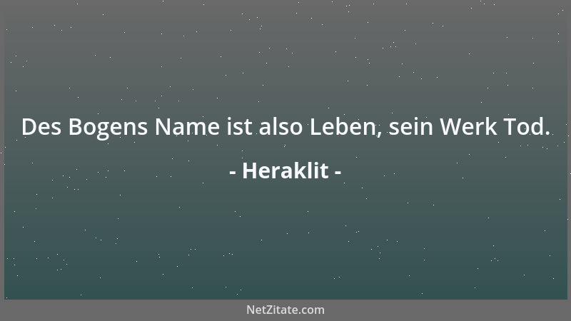 Heraklit - Des Bogens Name ist also Leben, sein Werk Tod....
