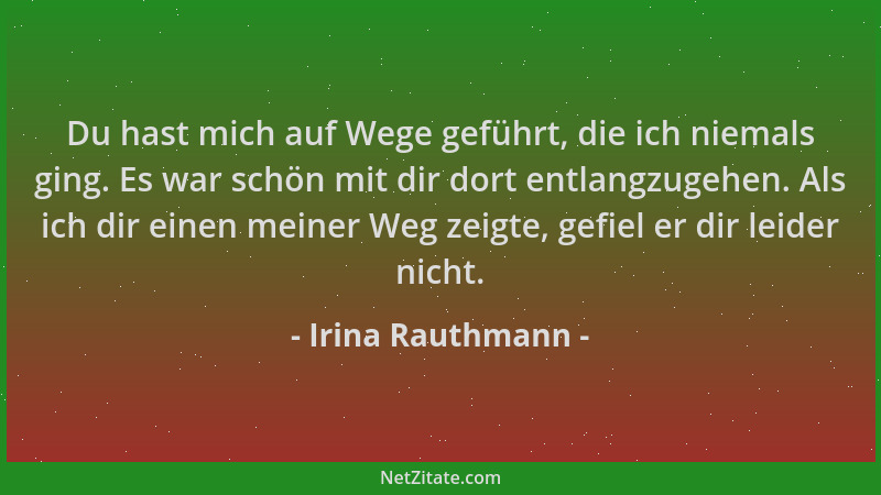 Irina Rauthmann - Du hast mich auf Wege geführt, die ich niemals ging. Es war schön mit dir dort entlangzugehen. Als ich di...