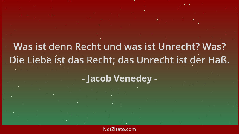 Jacob Venedey - Was ist denn Recht und was ist Unrecht? Was? Die Liebe ist das Recht; das Unrecht ist der Haß....