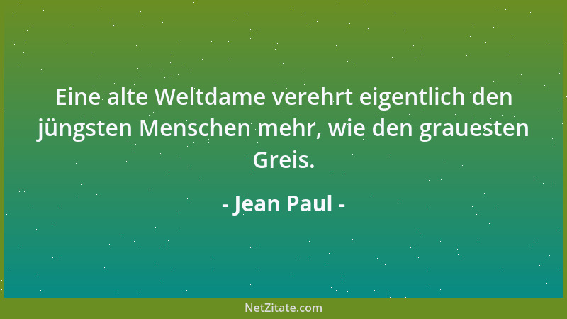 Jean Paul - Eine alte Weltdame verehrt eigentlich den jüngsten Menschen mehr, wie den grauesten Greis....