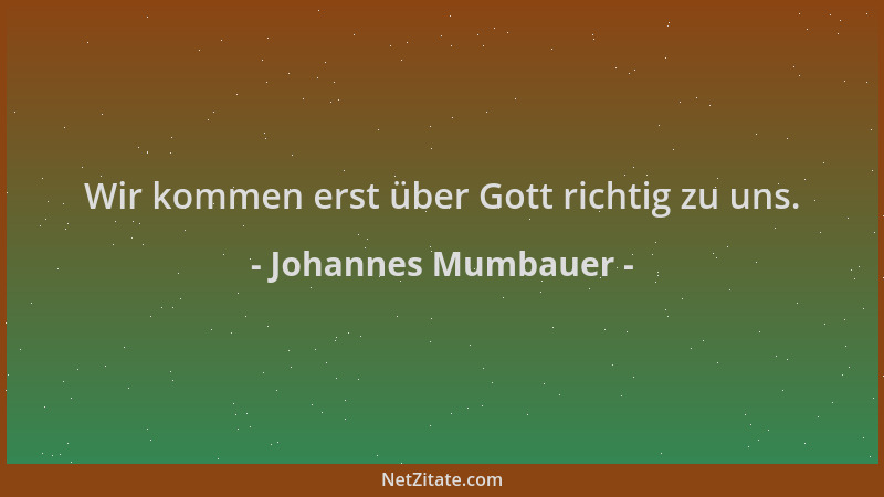 Johannes Mumbauer - Wir kommen erst über Gott richtig zu uns....