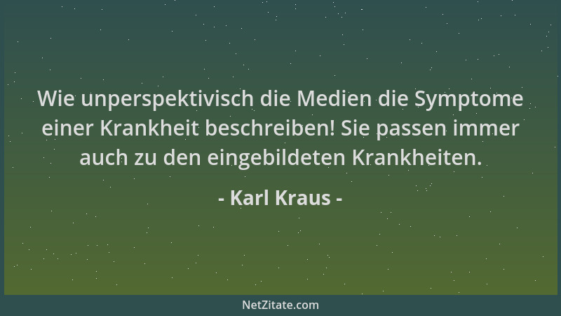 Karl Kraus - Wie unperspektivisch die Medien die Symptome einer Krankheit beschreiben! Sie passen immer auch zu den eingebi...