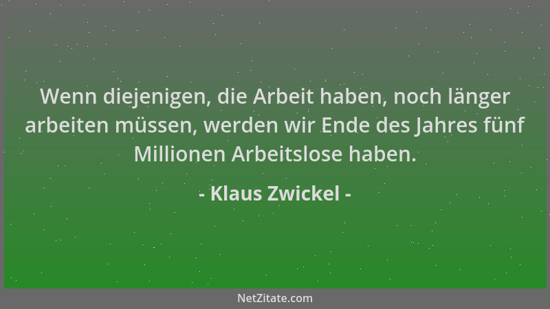 Klaus Zwickel - Wenn diejenigen, die Arbeit haben, noch länger arbeiten müssen, werden wir Ende des Jahres fünf Millionen A...