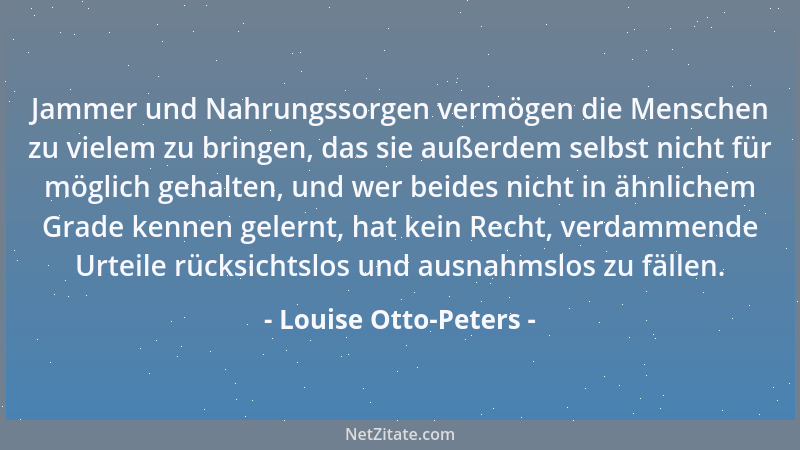 Louise Otto-Peters - Jammer und Nahrungssorgen vermögen die Menschen zu vielem zu bringen, das sie außerdem selbst nicht fü...
