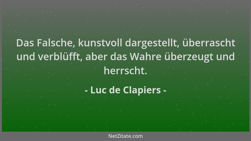 Luc de Clapiers - Das Falsche, kunstvoll dargestellt, überrascht und verblüfft, aber das Wahre überzeugt und herrscht....