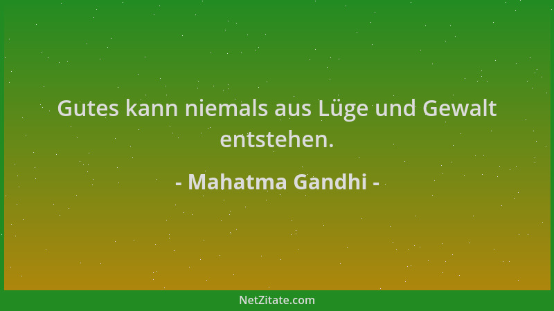Mahatma Gandhi - Gutes kann niemals aus Lüge und Gewalt entstehen....