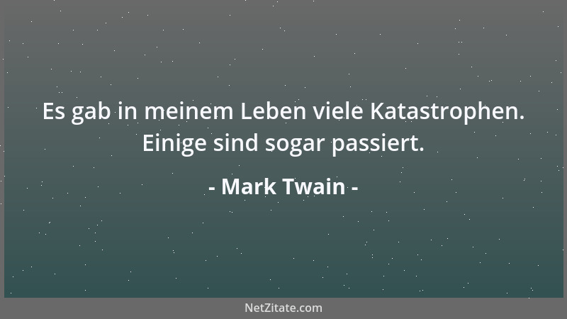 Mark Twain - Es gab in meinem Leben viele Katastrophen. Einige sind sogar passiert....