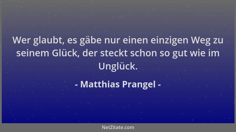 Matthias Prangel - Wer glaubt, es gäbe nur einen einzigen Weg zu seinem Glück, der steckt schon so gut wie im Unglück....