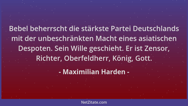 Maximilian Harden - Bebel beherrscht die stärkste Partei Deutschlands mit der unbeschränkten Macht eines asiatischen Despot...