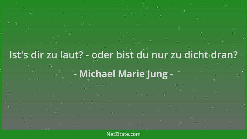 Michael Marie Jung - Ist 's dir zu laut? - oder bist du nur zu dicht dran?...