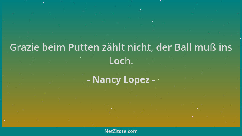 Nancy Lopez - Grazie beim Putten zählt nicht, der Ball muß ins Loch....