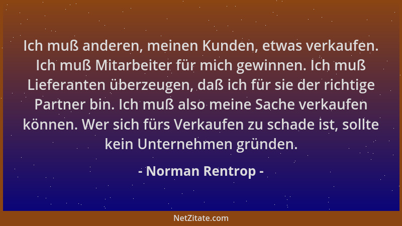 Norman Rentrop - Ich muß anderen, meinen Kunden, etwas verkaufen. Ich muß Mitarbeiter für mich gewinnen. Ich muß Lieferante...