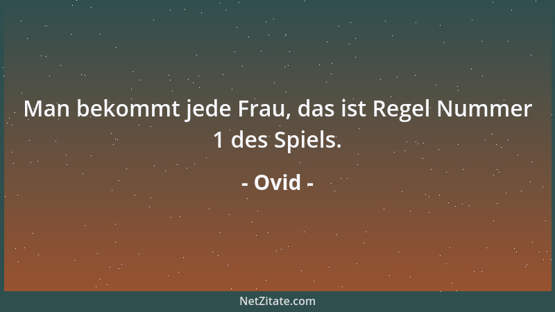 Ovid - Man bekommt jede Frau, das ist Regel Nummer 1 des Spiels....