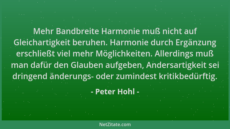 Peter Hohl - Mehr Bandbreite Harmonie muß nicht auf Gleichartigkeit beruhen. Harmonie durch Ergänzung erschließt viel mehr...