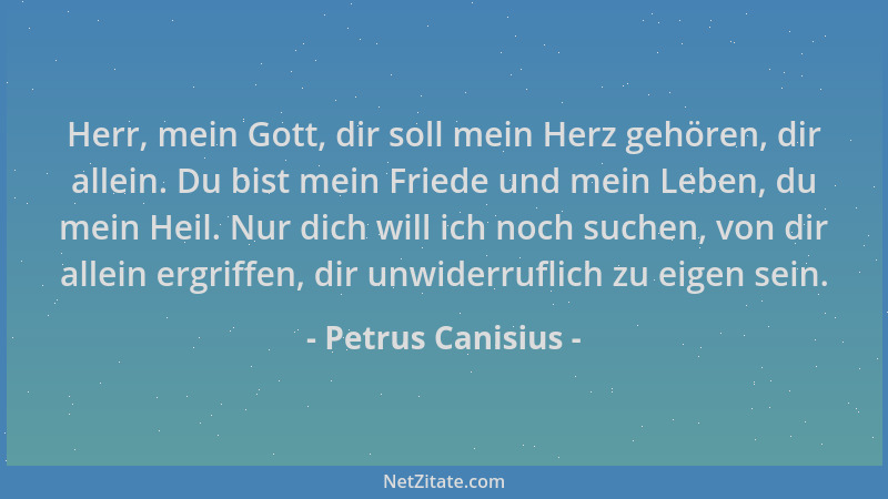 Petrus Canisius - Herr, mein Gott, dir soll mein Herz gehören, dir allein. Du bist mein Friede und mein Leben, du mein Heil...