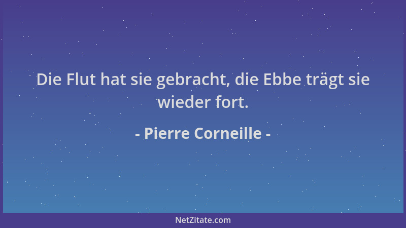 Pierre Corneille - Die Flut hat sie gebracht, die Ebbe trägt sie wieder fort....