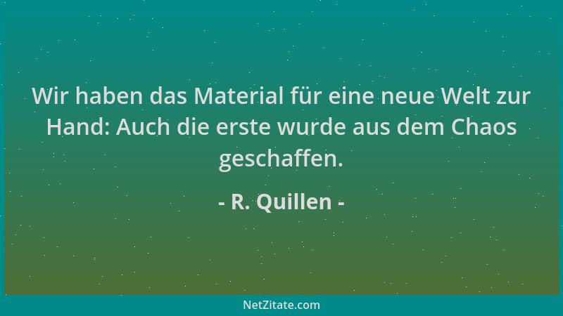 R. Quillen - Wir haben das Material für eine neue Welt zur Hand: Auch die erste wurde aus dem Chaos geschaffen....