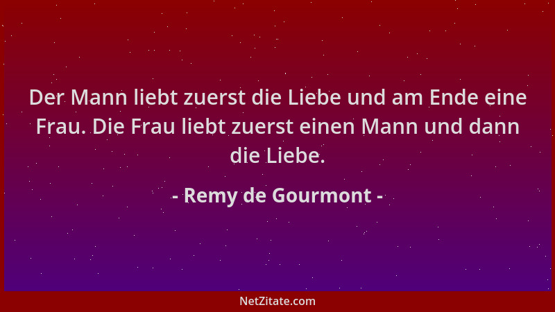 Remy de Gourmont - Der Mann liebt zuerst die Liebe und am Ende eine Frau. Die Frau liebt zuerst einen Mann und dann die Lie...