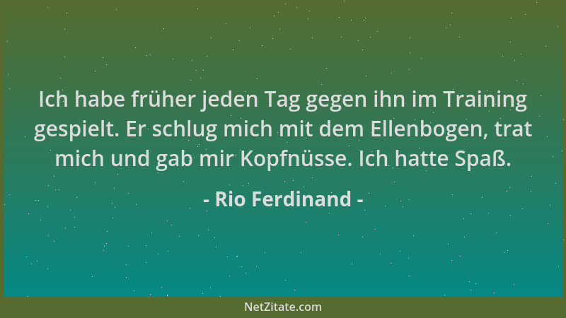 Rio Ferdinand - Ich habe früher jeden Tag gegen ihn im Training gespielt. Er schlug mich mit dem Ellenbogen, trat mich und...