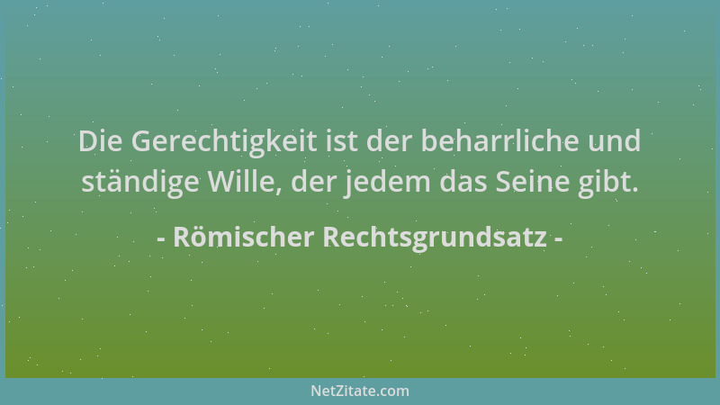 Römischer Rechtsgrundsatz - Die Gerechtigkeit ist der beharrliche und ständige Wille, der jedem das Seine gibt....
