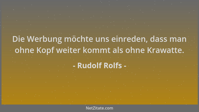 Rudolf Rolfs - Die Werbung möchte uns einreden, dass man ohne Kopf weiter kommt als ohne Krawatte....