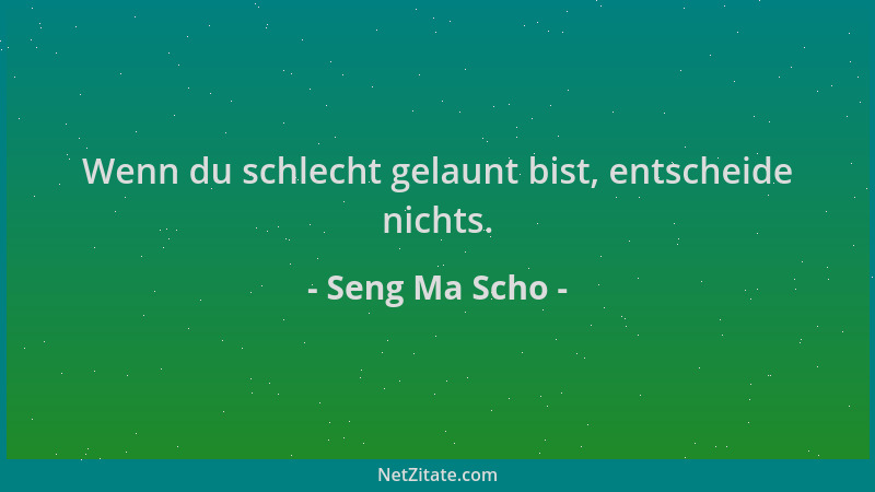 Seng Ma Scho - Wenn du schlecht gelaunt bist, entscheide nichts....