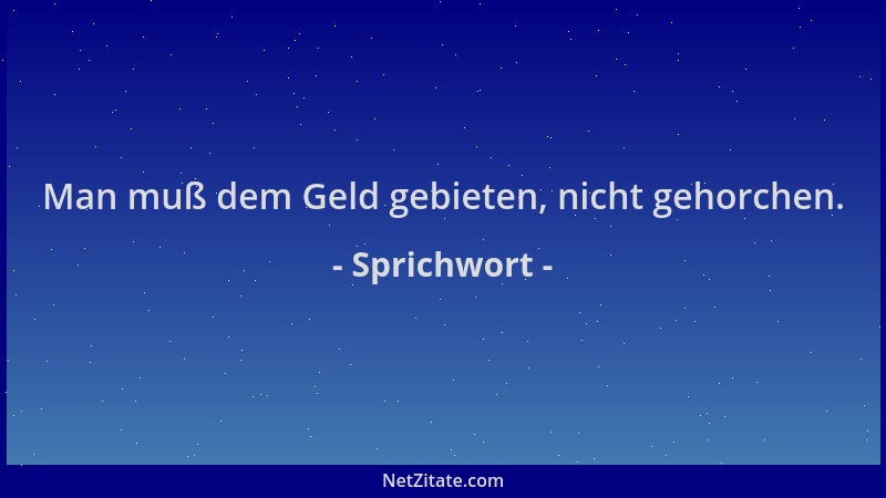 Sprichwort - Man muß dem Geld gebieten, nicht gehorchen....