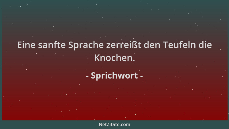 Sprichwort - Eine sanfte Sprache zerreißt den Teufeln die Knochen....