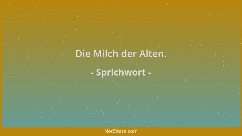 Sprichwort - Die Milch der Alten....