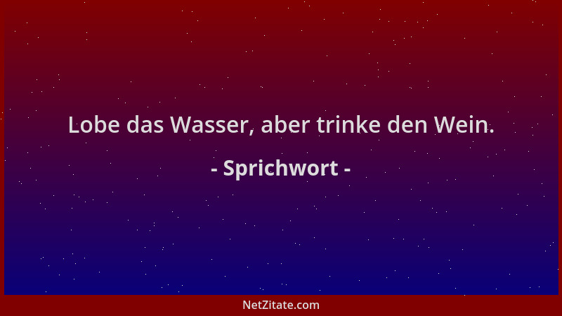 Sprichwort - Lobe das Wasser, aber trinke den Wein....