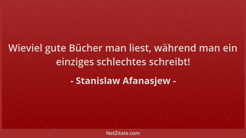 Stanislaw Afanasjew - Wieviel gute Bücher man liest, während man ein einziges schlechtes schreibt!...