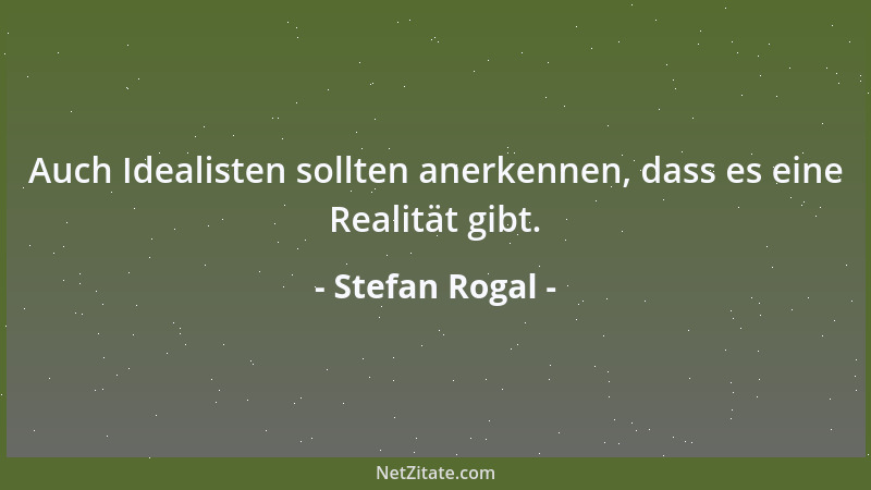 Stefan Rogal - Auch Idealisten sollten anerkennen, dass es eine Realität gibt....