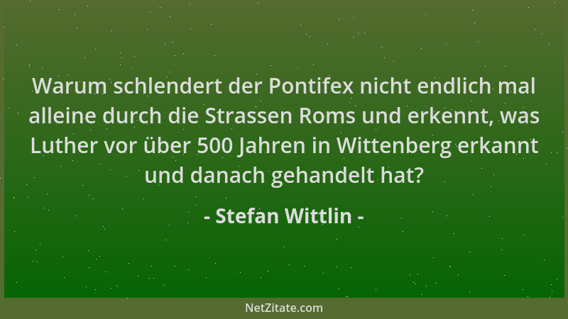 Stefan Wittlin - Warum schlendert der Pontifex nicht endlich mal alleine durch die Strassen Roms und erkennt, was Luther vo...