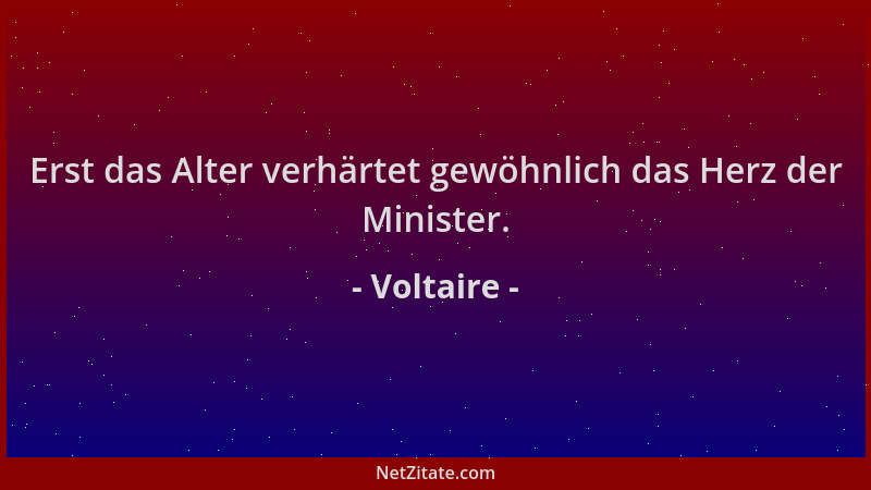 Voltaire - Erst das Alter verhärtet gewöhnlich das Herz der Minister....