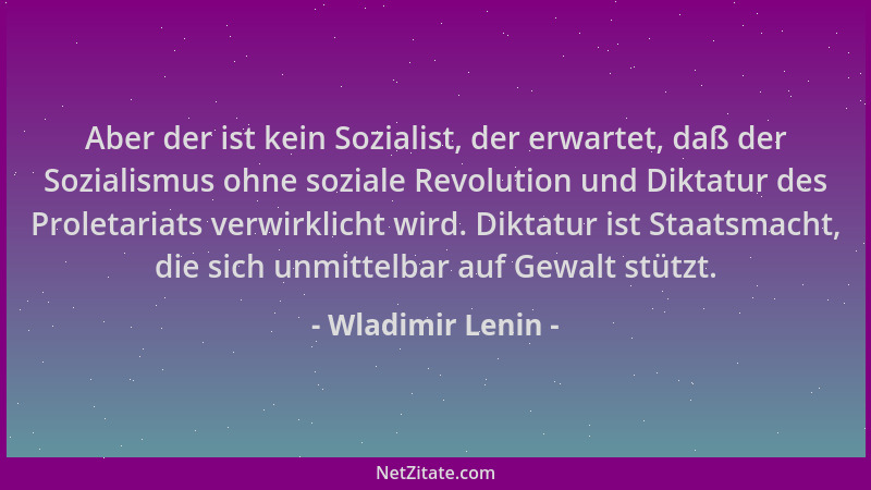 Wladimir Lenin - Aber der ist kein Sozialist, der erwartet, daß der Sozialismus ohne soziale Revolution und Diktatur des Pr...