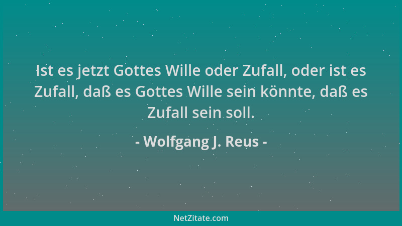 Wolfgang J. Reus - Ist es jetzt Gottes Wille oder Zufall, oder ist es Zufall, daß es Gottes Wille sein könnte, daß es Zufal...