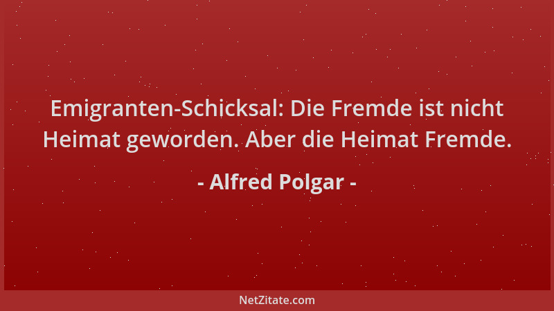 Alfred Polgar - Emigranten-Schicksal: Die Fremde ist nicht Heimat geworden. Aber die Heimat Fremde....
