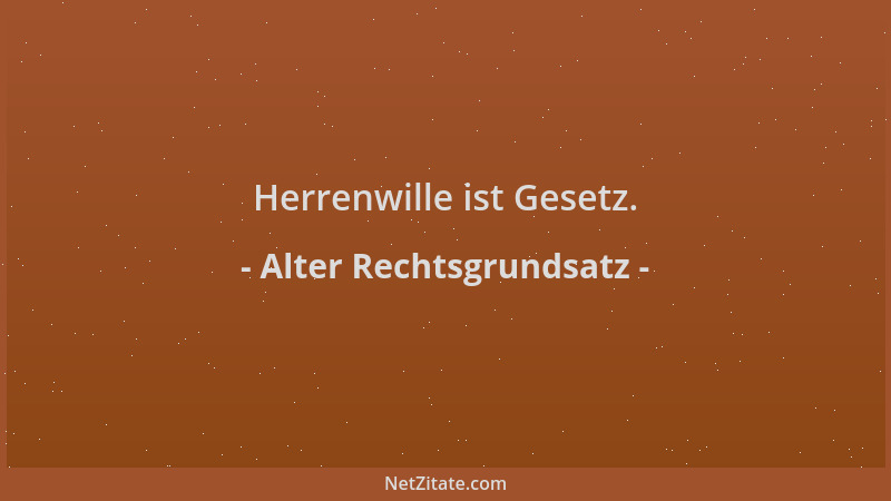 Alter Rechtsgrundsatz - Herrenwille ist Gesetz....