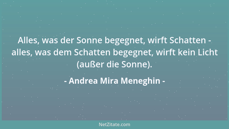 Andrea Mira Meneghin - Alles, was der Sonne begegnet, wirft Schatten - alles, was dem Schatten begegnet, wirft kein Licht (...