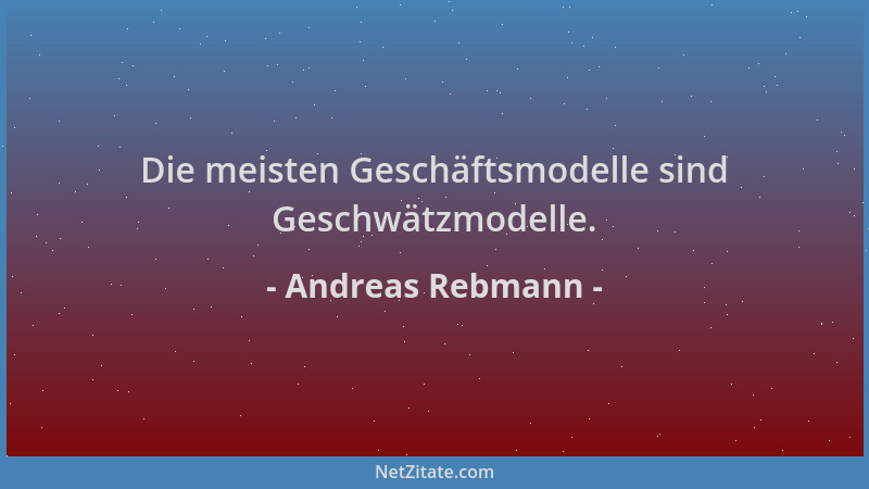 Andreas Rebmann - Die meisten Geschäftsmodelle sind Geschwätzmodelle....
