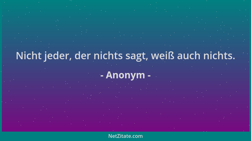 Anonym - Nicht jeder, der nichts sagt, weiß auch nichts....