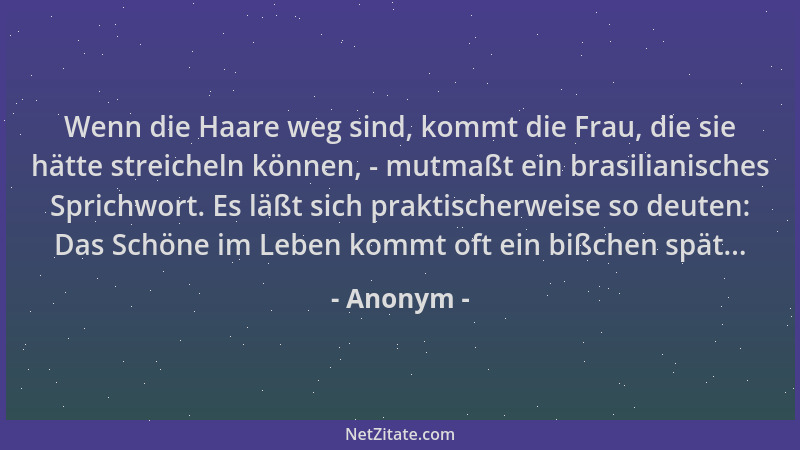 Anonym - Wenn die Haare weg sind, kommt die Frau, die sie hätte streicheln können, - mutmaßt ein brasilianisches Sprichwort...