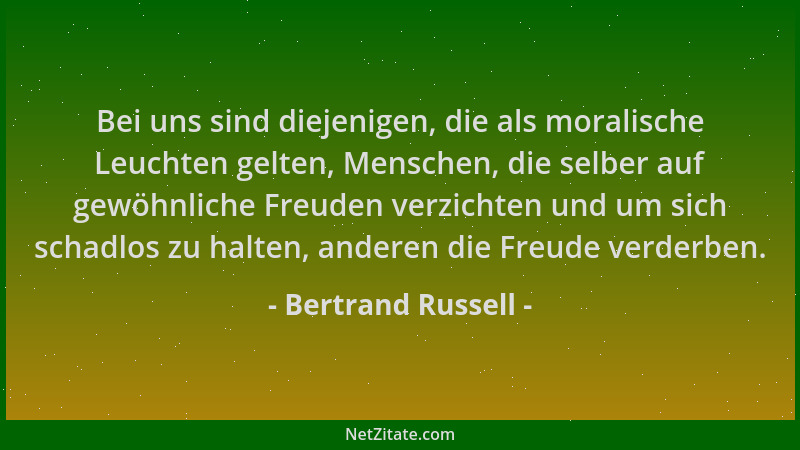 Bertrand Russell - Bei uns sind diejenigen, die als moralische Leuchten gelten, Menschen, die selber auf gewöhnliche Freude...