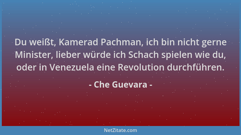 Che Guevara - Du weißt, Kamerad Pachman, ich bin nicht gerne Minister, lieber würde ich Schach spielen wie du, oder in Vene...