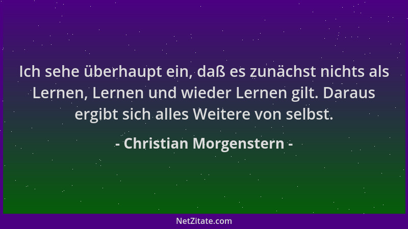 Christian Morgenstern - Ich sehe überhaupt ein, daß es zunächst nichts als Lernen, Lernen und wieder Lernen gilt. Daraus er...