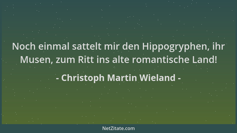 Christoph Martin Wieland - Noch einmal sattelt mir den Hippogryphen, ihr Musen, zum Ritt ins alte romantische Land!...